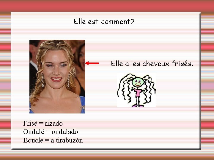 Elle est comment? Elle a les cheveux frisés. Frisé = rizado Ondulé = ondulado