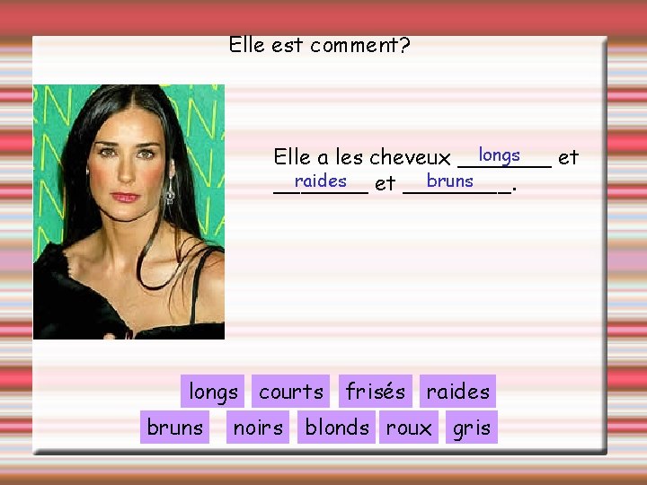 Elle est comment? longs Elle a les cheveux _______ et raides bruns _______ et