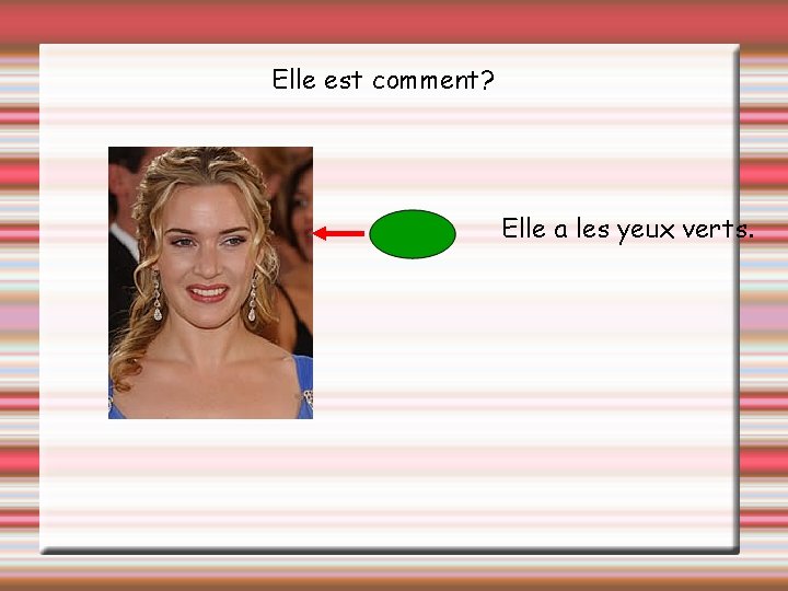 Elle est comment? Elle a les yeux verts. 