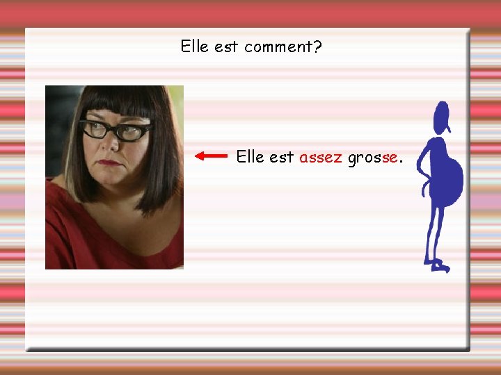 Elle est comment? Elle est assez grosse. 