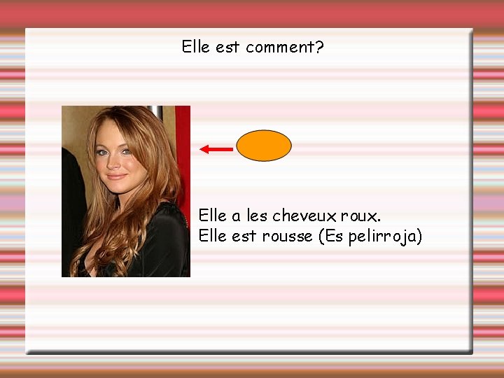 Elle est comment? Elle a les cheveux roux. Elle est rousse (Es pelirroja) 