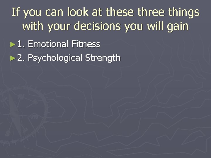 If you can look at these three things with your decisions you will gain