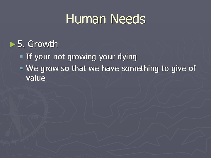 Human Needs ► 5. Growth § If your not growing your dying § We