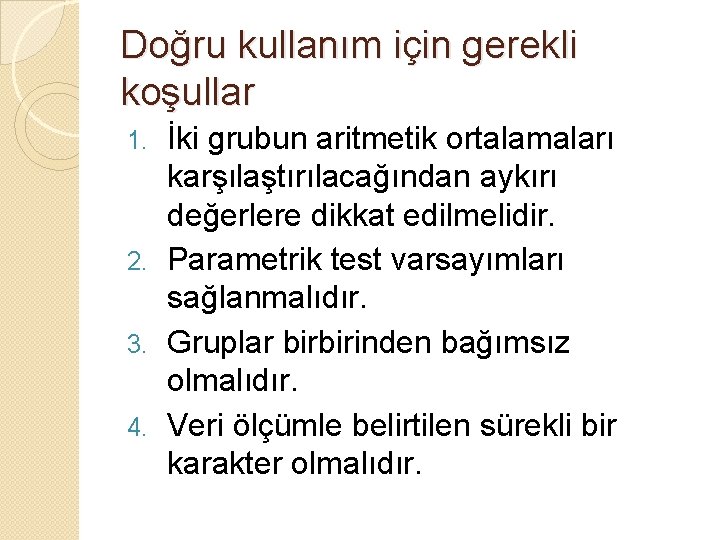 Doğru kullanım için gerekli koşullar İki grubun aritmetik ortalamaları karşılaştırılacağından aykırı değerlere dikkat edilmelidir.