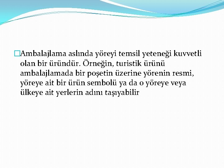 �Ambalajlama aslında yöreyi temsil yeteneği kuvvetli olan bir üründür. Örneğin, turistik ürünü ambalajlamada bir