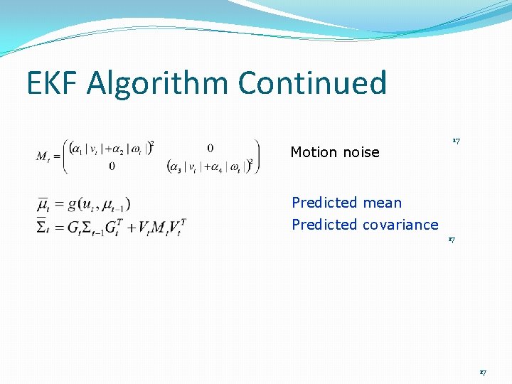 EKF Algorithm Continued Motion noise 17 Predicted mean Predicted covariance 17 17 