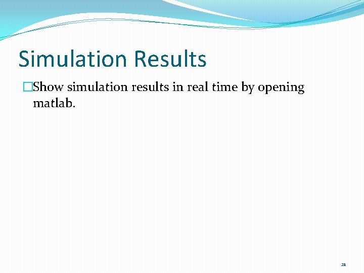 Simulation Results �Show simulation results in real time by opening matlab. 21 