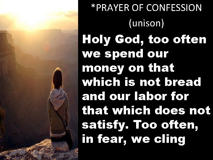 *PRAYER OF CONFESSION (unison) Holy God, too often we spend our money on that