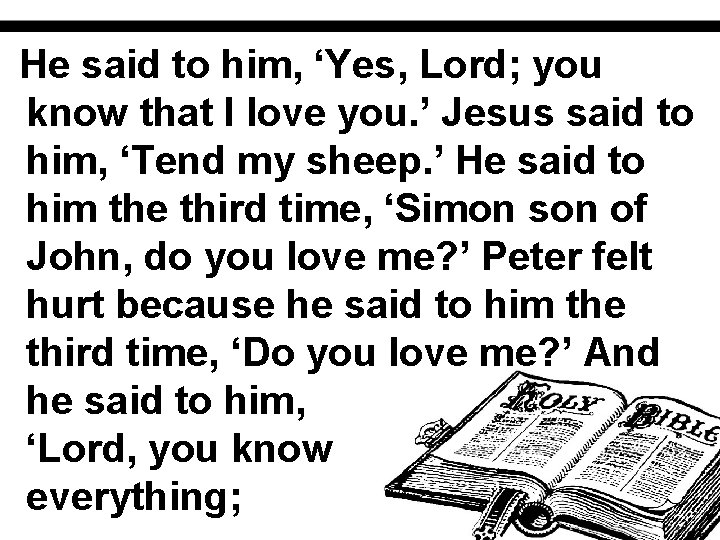 He said to him, ‘Yes, Lord; you know that I love you. ’ Jesus