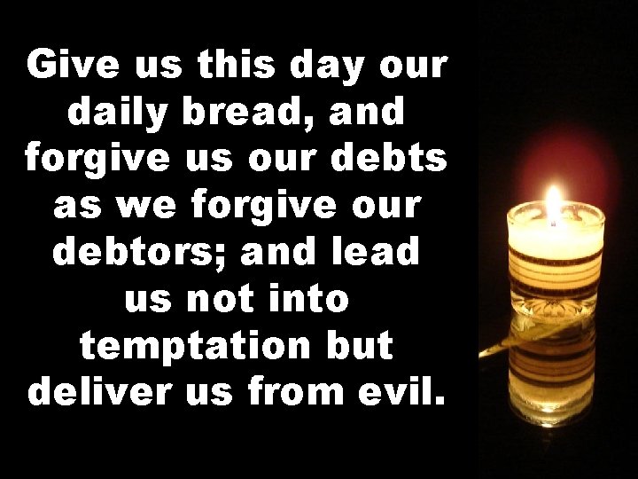 Give us this day our daily bread, and forgive us our debts as we