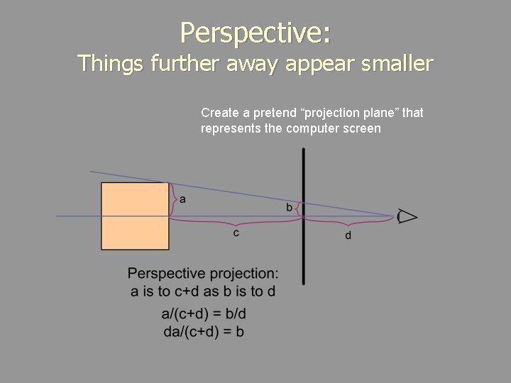 Perspective: Things further away appear smaller Create a pretend “projection plane” that represents the