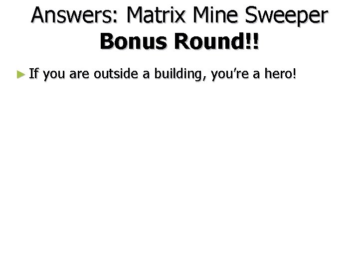 Answers: Matrix Mine Sweeper Bonus Round!! ► If you are outside a building, you’re