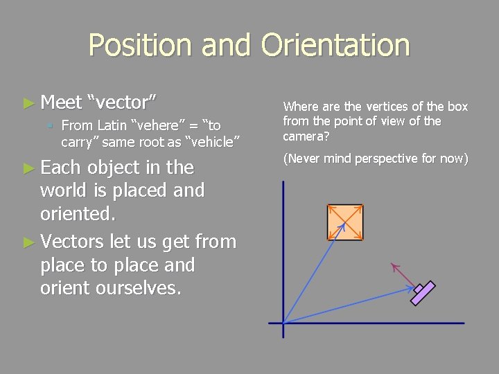 Position and Orientation ► Meet “vector” § From Latin “vehere” = “to carry” same