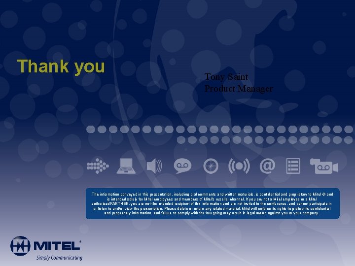 Thank you Tony Saint Product Manager The information conveyed in this presentation, including oral
