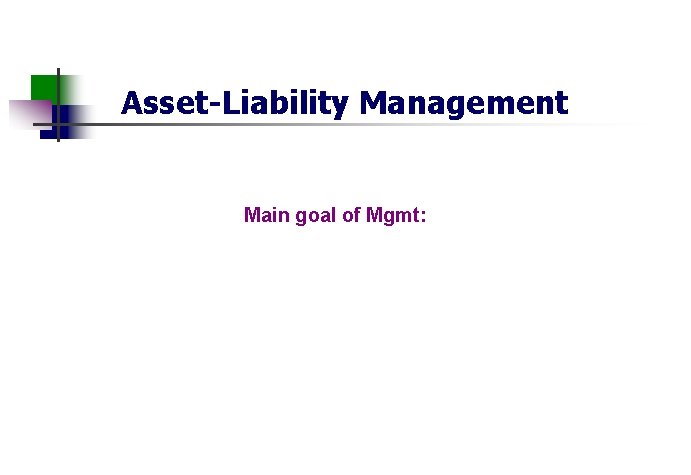 Asset-Liability Management Main goal of Mgmt: 