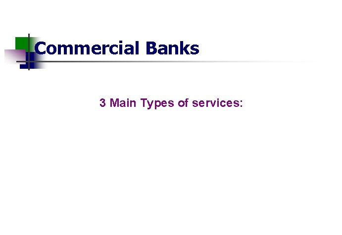 Commercial Banks 3 Main Types of services: 