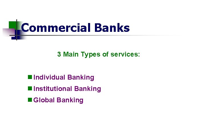 Commercial Banks 3 Main Types of services: n Individual Banking n Institutional Banking n