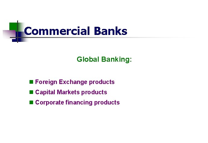 Commercial Banks Global Banking: n Foreign Exchange products n Capital Markets products n Corporate