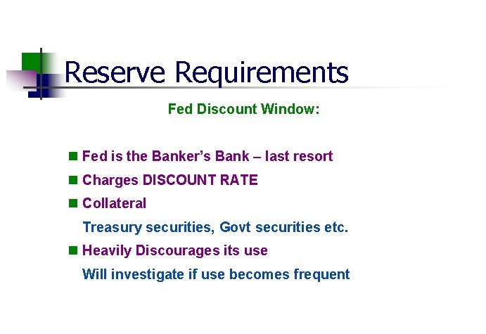 Reserve Requirements Fed Discount Window: n Fed is the Banker’s Bank – last resort