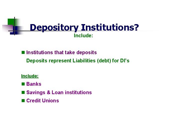 Depository Institutions? Include: n Institutions that take deposits Deposits represent Liabilities (debt) for DI’s