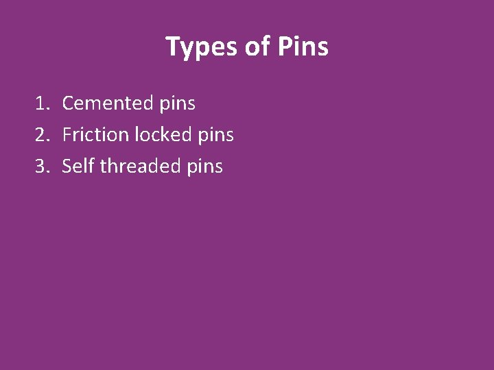 Types of Pins 1. Cemented pins 2. Friction locked pins 3. Self threaded pins