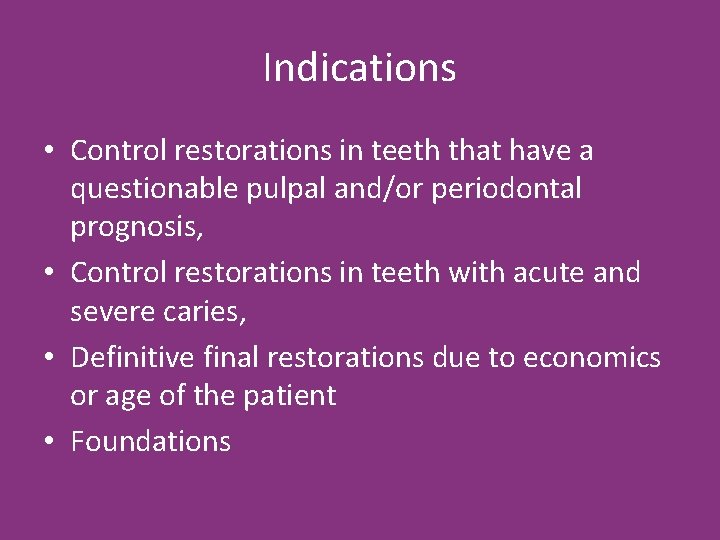 Indications • Control restorations in teeth that have a questionable pulpal and/or periodontal prognosis,