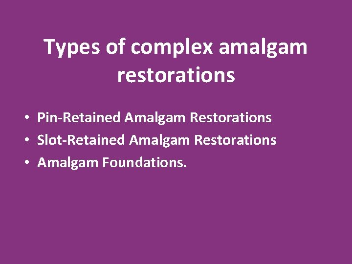 Types of complex amalgam restorations • Pin-Retained Amalgam Restorations • Slot-Retained Amalgam Restorations •