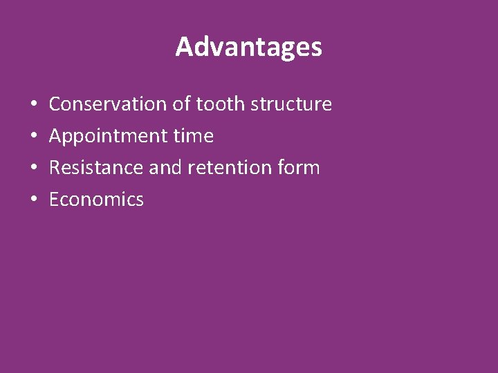 Advantages • • Conservation of tooth structure Appointment time Resistance and retention form Economics