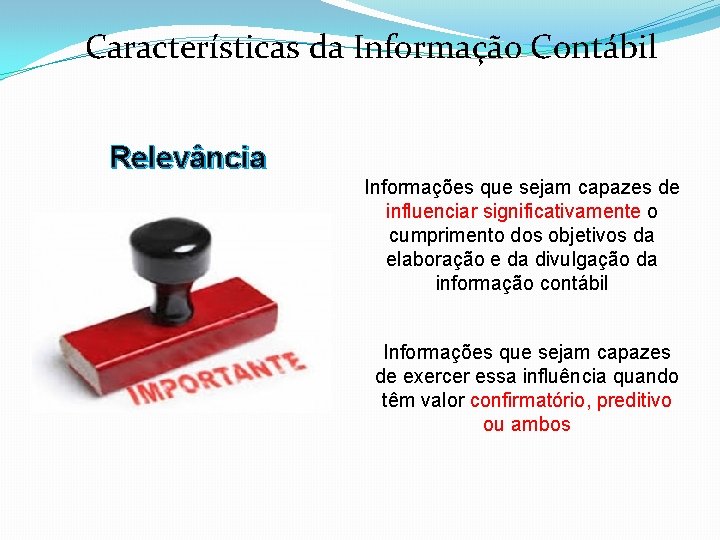 Características da Informação Contábil Relevância Informações que sejam capazes de influenciar significativamente o cumprimento