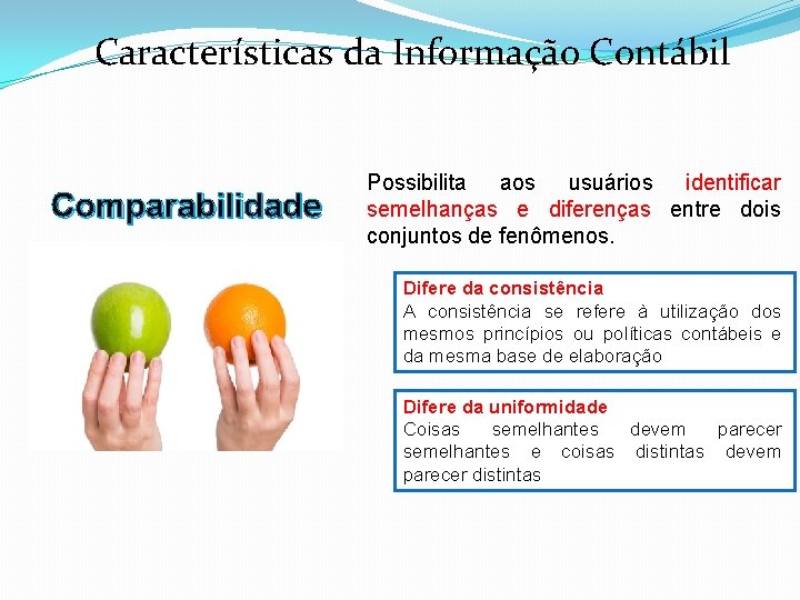 Características da Informação Contábil Comparabilidade Possibilita aos usuários identificar semelhanças e diferenças entre dois