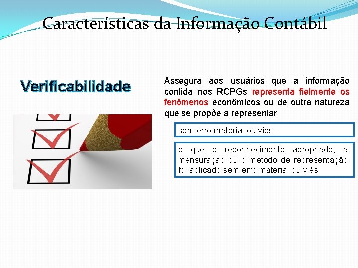 Características da Informação Contábil Verificabilidade Assegura aos usuários que a informação contida nos RCPGs