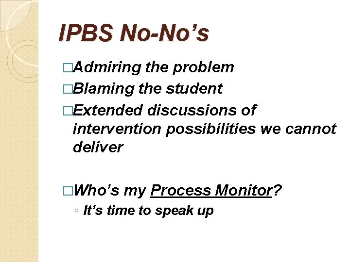 IPBS No-No’s �Admiring the problem �Blaming the student �Extended discussions of intervention possibilities we