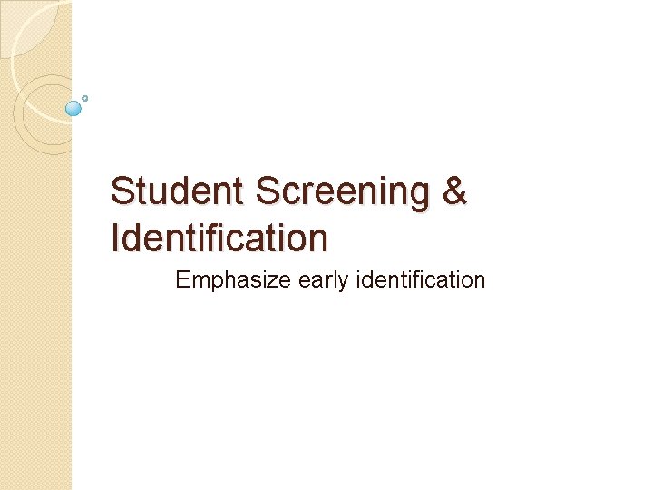 Student Screening & Identification Emphasize early identification 