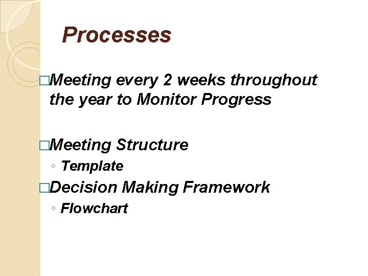 Processes �Meeting every 2 weeks throughout the year to Monitor Progress �Meeting Structure ◦