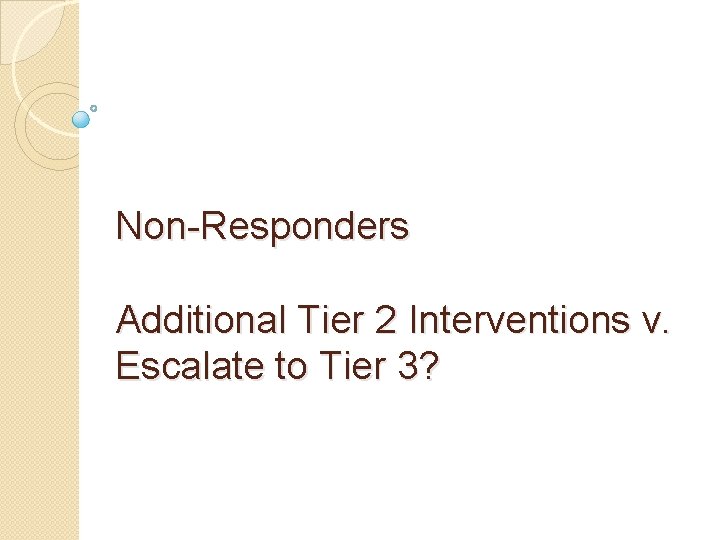 Non-Responders Additional Tier 2 Interventions v. Escalate to Tier 3? 