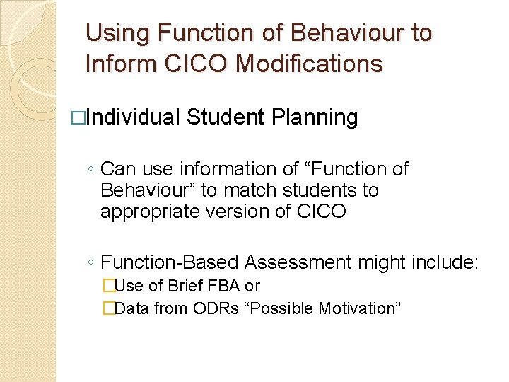 Using Function of Behaviour to Inform CICO Modifications �Individual Student Planning ◦ Can use