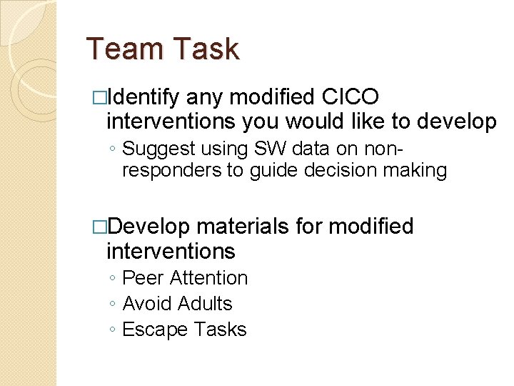 Team Task �Identify any modified CICO interventions you would like to develop ◦ Suggest