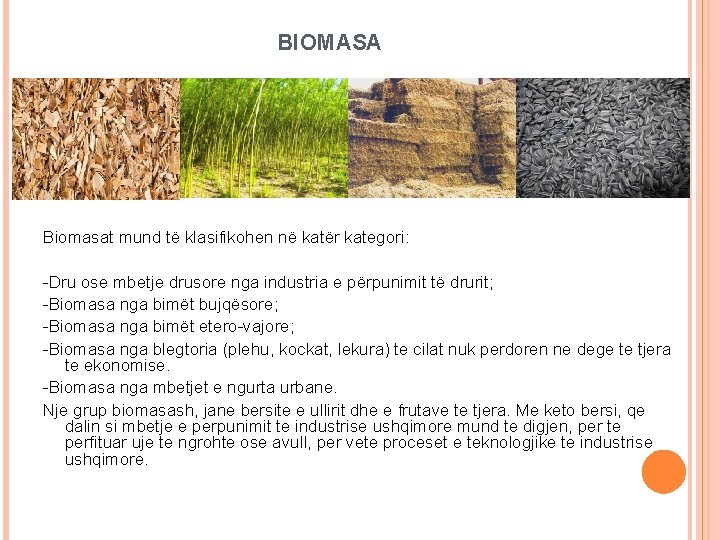 BIOMASA Biomasat mund të klasifikohen në katër kategori: -Dru ose mbetje drusore nga industria