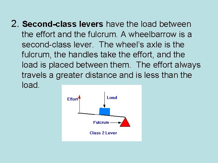 2. Second-class levers have the load between the effort and the fulcrum. A wheelbarrow