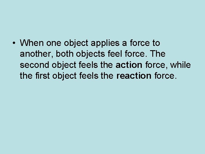  • When one object applies a force to another, both objects feel force.