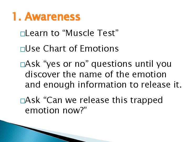 1. Awareness �Learn �Use to “Muscle Test” Chart of Emotions �Ask “yes or no”
