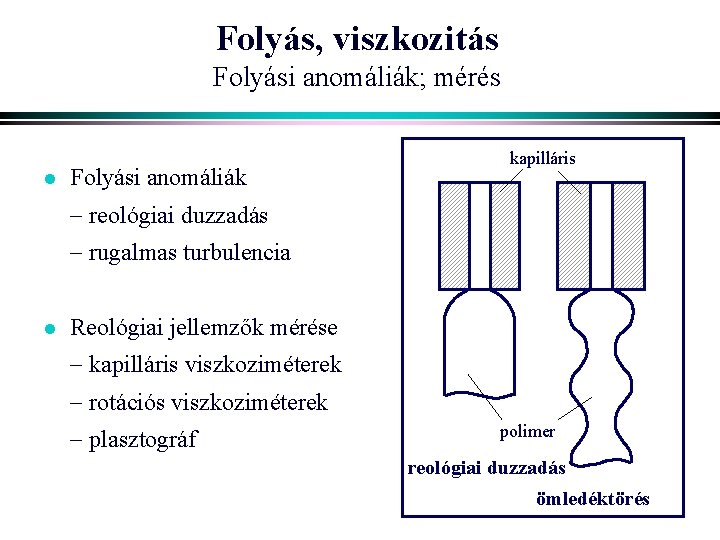 Folyás, viszkozitás Folyási anomáliák; mérés l Folyási anomáliák kapilláris reológiai duzzadás rugalmas turbulencia l