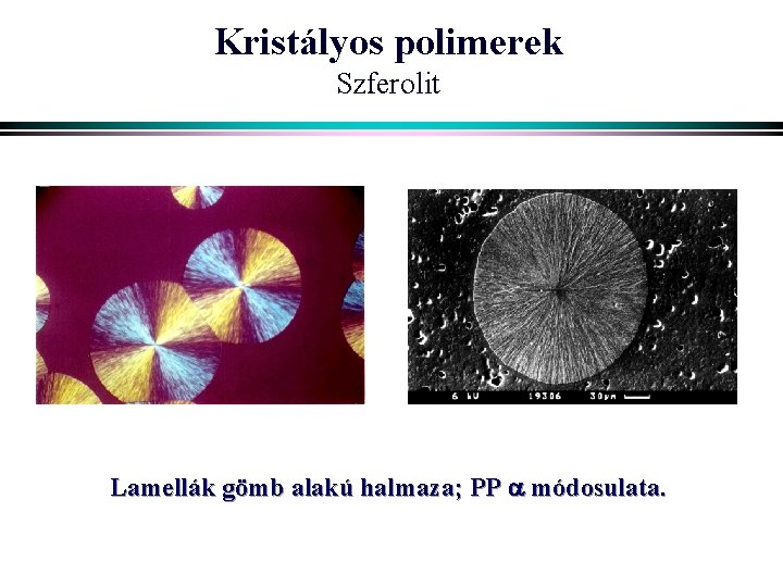 Kristályos polimerek Szferolit Lamellák gömb alakú halmaza; PP módosulata. 