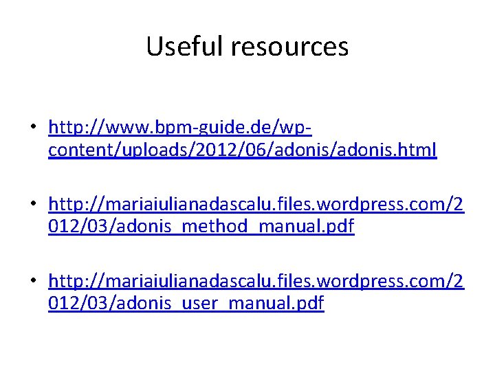 Useful resources • http: //www. bpm-guide. de/wpcontent/uploads/2012/06/adonis. html • http: //mariaiulianadascalu. files. wordpress. com/2