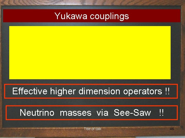 Yukawa couplings Effective higher dimension operators !! Neutrino masses via See-Saw !! Title of