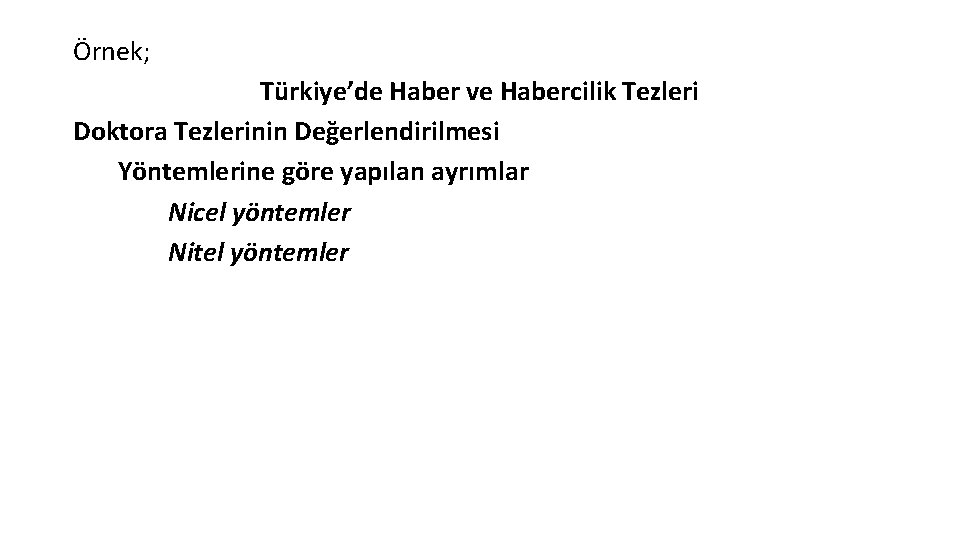 Örnek; Türkiye’de Haber ve Habercilik Tezleri Doktora Tezlerinin Değerlendirilmesi Yöntemlerine göre yapılan ayrımlar Nicel