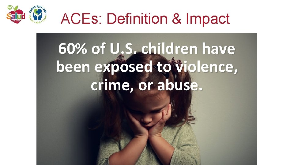 ACEs: Definition & Impact 60% of U. S. children have been exposed to violence,