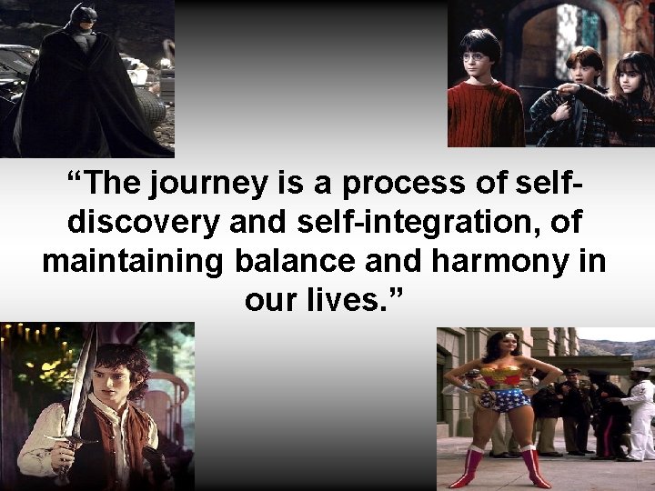 “The journey is a process of selfdiscovery and self-integration, of maintaining balance and harmony
