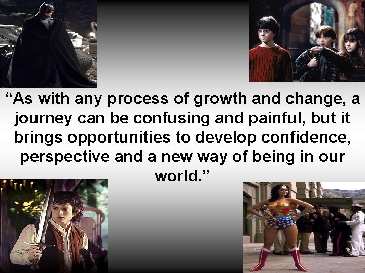 “As with any process of growth and change, a journey can be confusing and