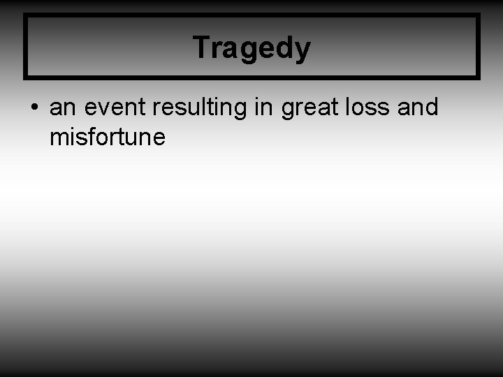 Tragedy • an event resulting in great loss and misfortune 